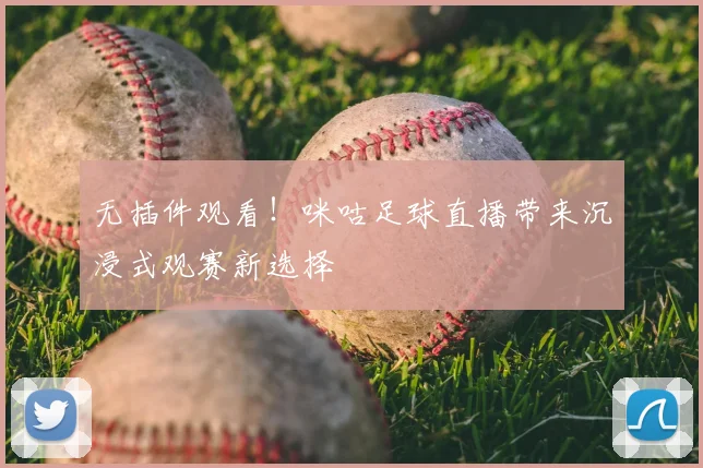 无插件观看！咪咕足球直播带来沉浸式观赛新选择