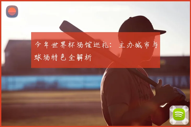 今年世界杯场馆巡礼：主办城市与球场特色全解析