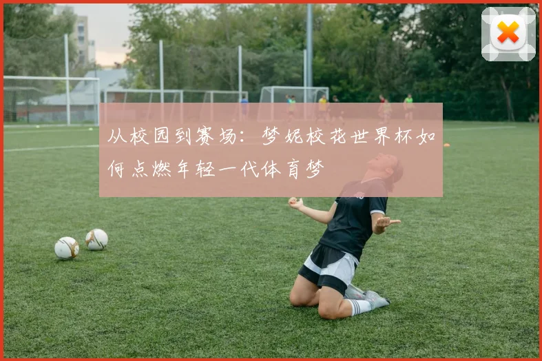 从校园到赛场:梦妮校花世界杯如何点燃年轻一代体育梦