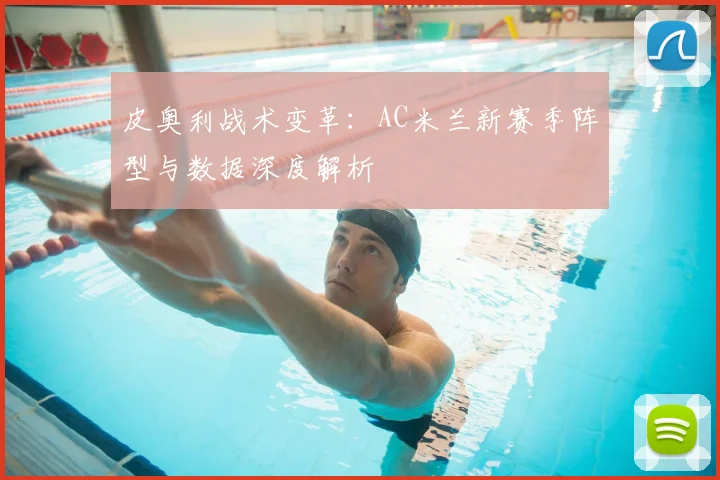 皮奥利战术变革：AC米兰新赛季阵型与数据深度解析