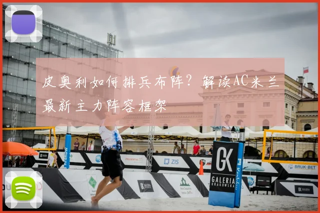 皮奥利如何排兵布阵?解读AC米兰最新主力阵容框架