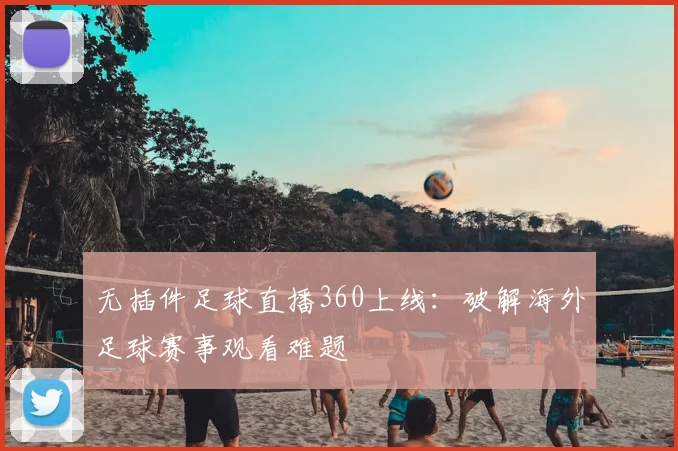 无插件足球直播360上线：破解海外足球赛事观看难题