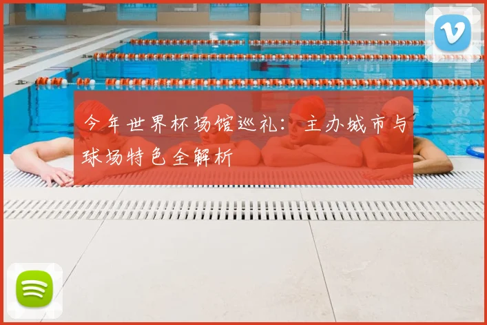 今年世界杯场馆巡礼：主办城市与球场特色全解析