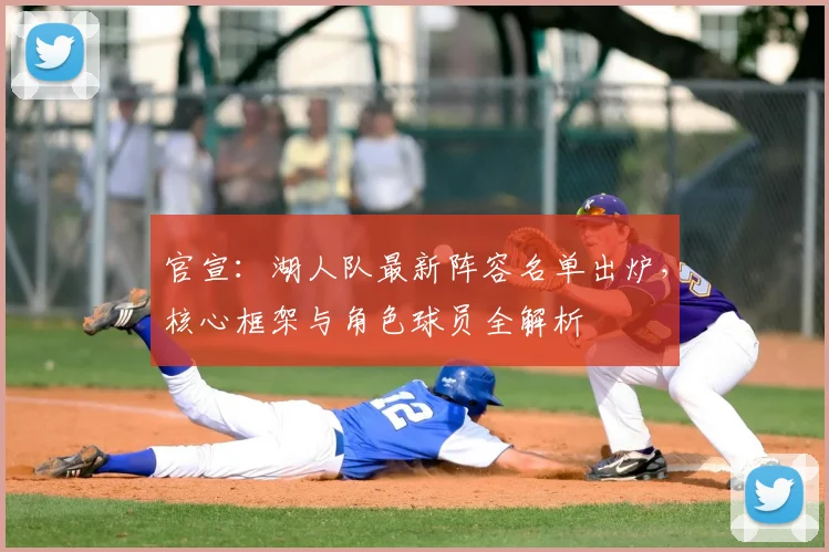 官宣：湖人队最新阵容名单出炉，核心框架与角色球员全解析