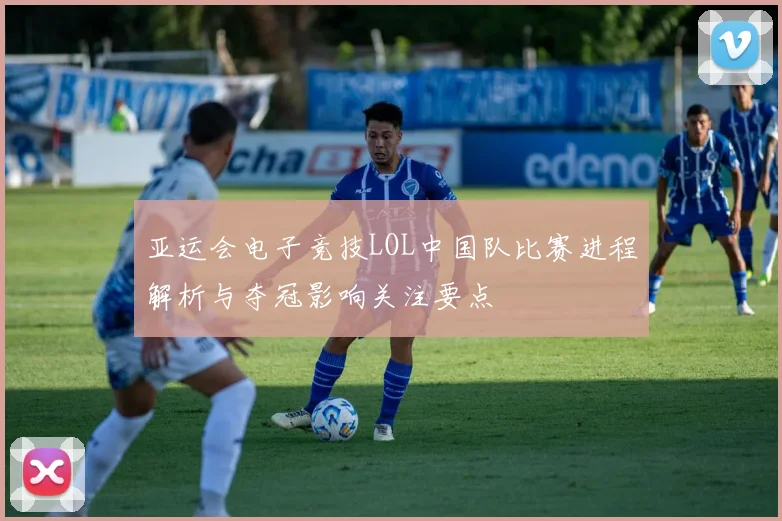 亚运会电子竞技LOL中国队比赛进程解析与夺冠影响关注要点