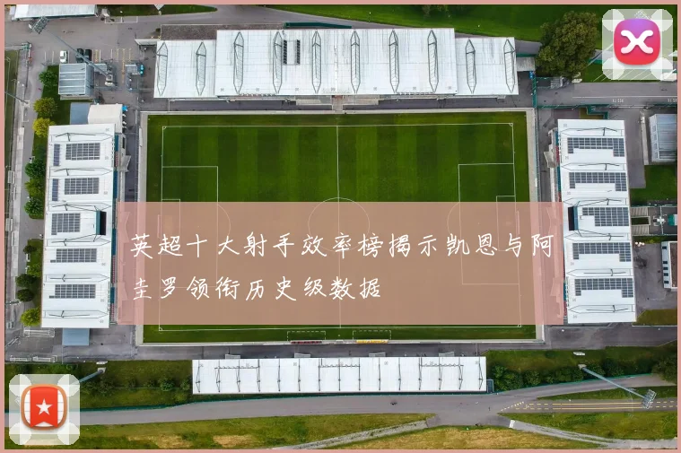 英超十大射手效率榜揭示凯恩与阿圭罗领衔历史级数据