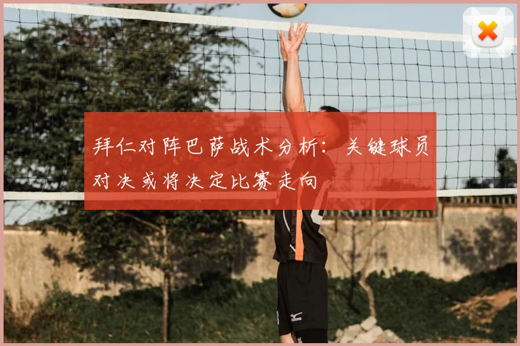 拜仁对阵巴萨战术分析：关键球员对决或将决定比赛走向