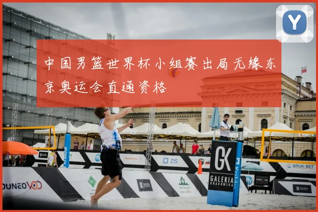 中国男篮世界杯小组赛出局无缘东京奥运会直通资格